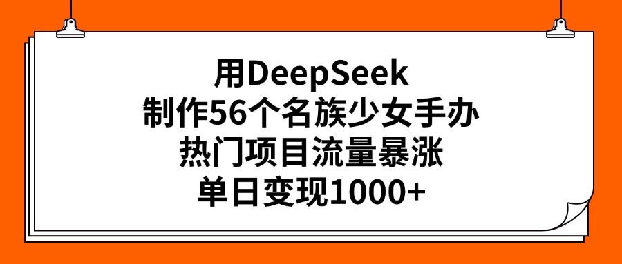用DeepSeek制作56个名族少女手办，热门项目流量暴涨，单日变现1000+爱优网赚-网创项目资源站-副业项目-创业项目-搞钱项目爱优网赚