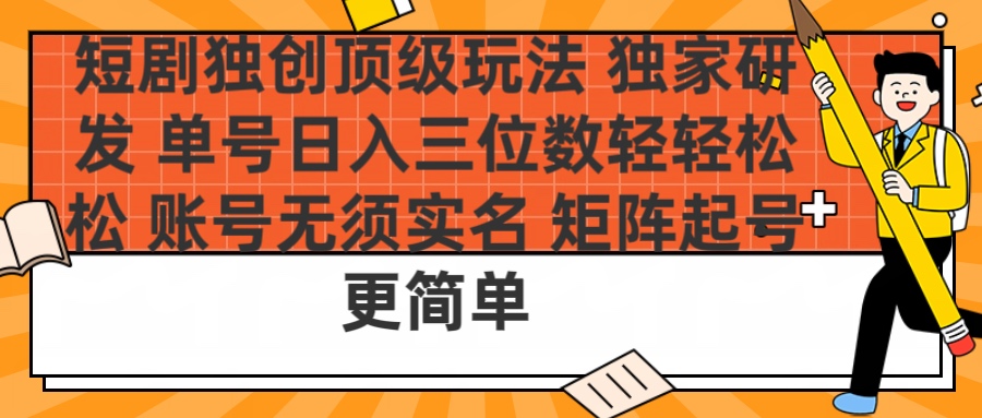 短剧独创顶级玩法 独家研发 单号日入三位数轻轻松松 账号无需实名 矩阵起号更简单爱优网赚-网创项目资源站-副业项目-创业项目-搞钱项目爱优网赚