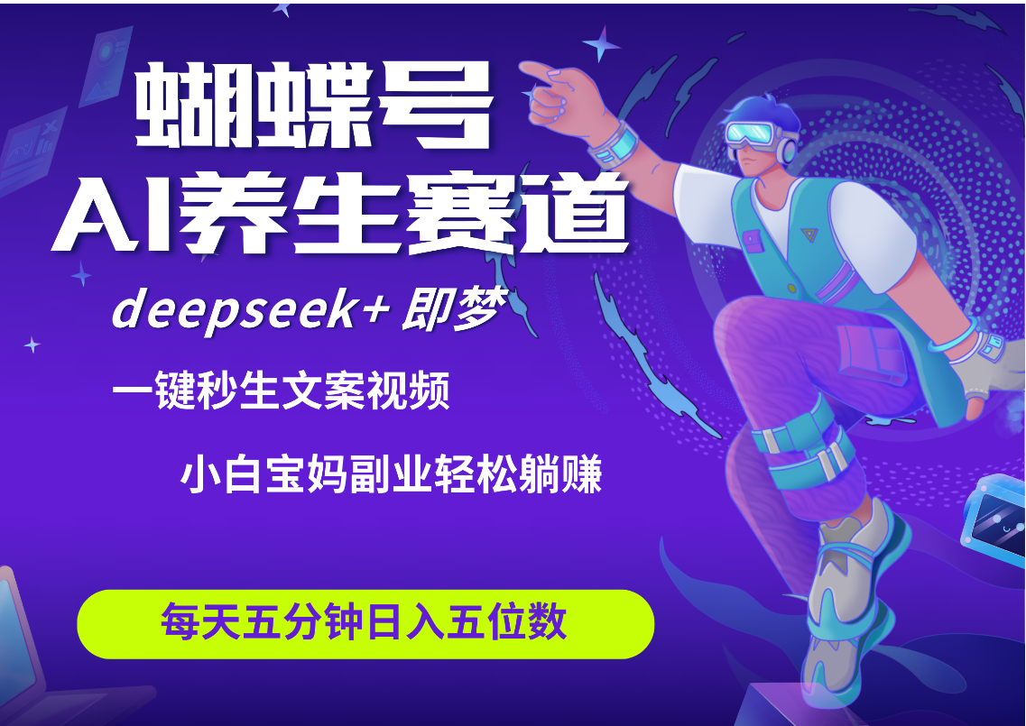 蝴蝶号大健康养生赛道+deepseek AI快速产出爆款视频   起号快  带货超级猛 每天仅需五分钟 变现路子太广了 日入五位数 小白 宝妈 上班族副业 轻松躺赚爱优网赚-网创项目资源站-副业项目-创业项目-搞钱项目爱优网赚