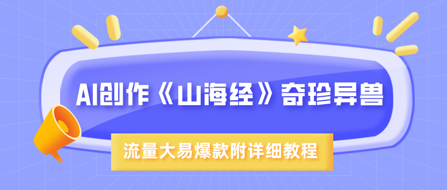 AI创作《山海经》奇珍异兽，超现实画风，流量大易爆款，附详细教程爱优网赚-网创项目资源站-副业项目-创业项目-搞钱项目爱优网赚