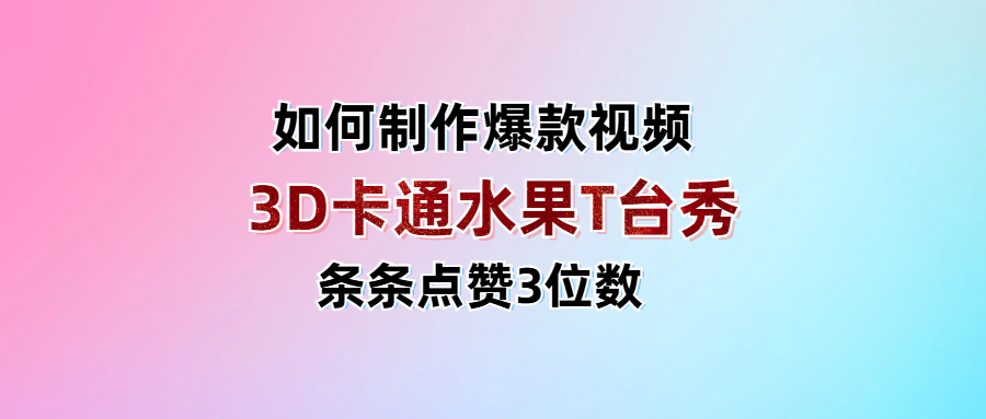 3D卡通水果走秀视频，条条点赞3位数，单日变现1000+爱优网赚-网创项目资源站-副业项目-创业项目-搞钱项目爱优网赚