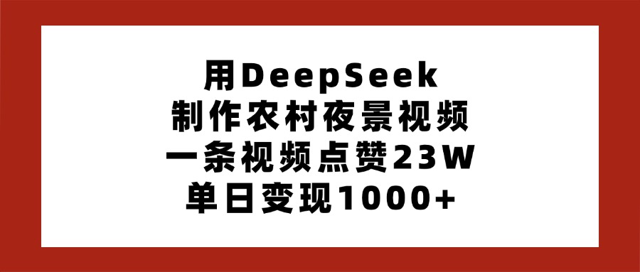 用DeepSeek制作农村夜景视频，一条视频点赞23W，单日变现1000+爱优网赚-网创项目资源站-副业项目-创业项目-搞钱项目爱优网赚