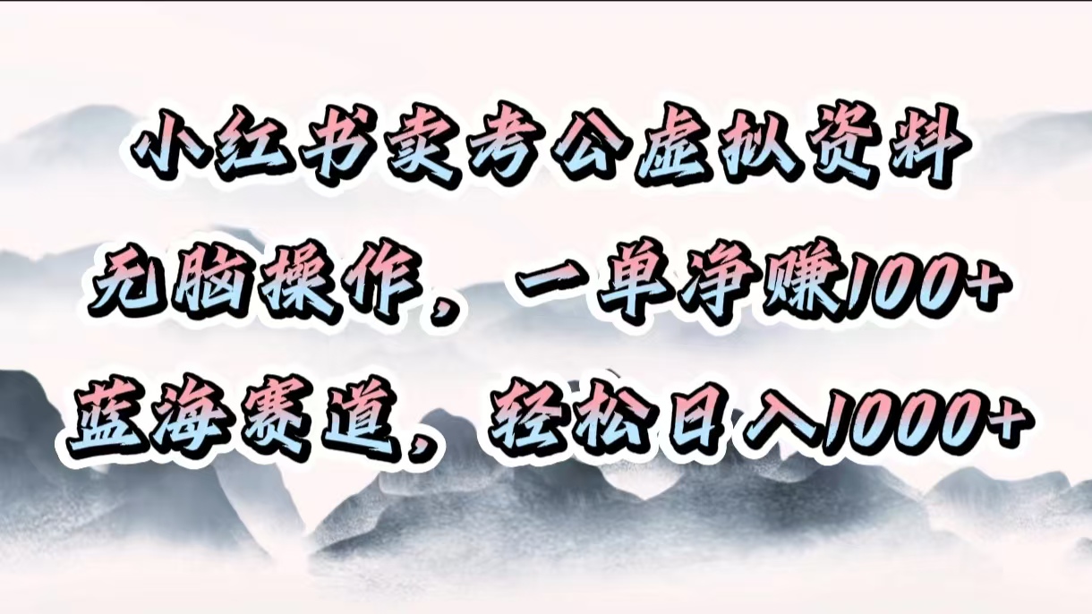 小红书卖考公虚拟资料，无脑操作，一单净赚100+，蓝海赛道，轻松日入1000+爱优网赚-网创项目资源站-副业项目-创业项目-搞钱项目爱优网赚