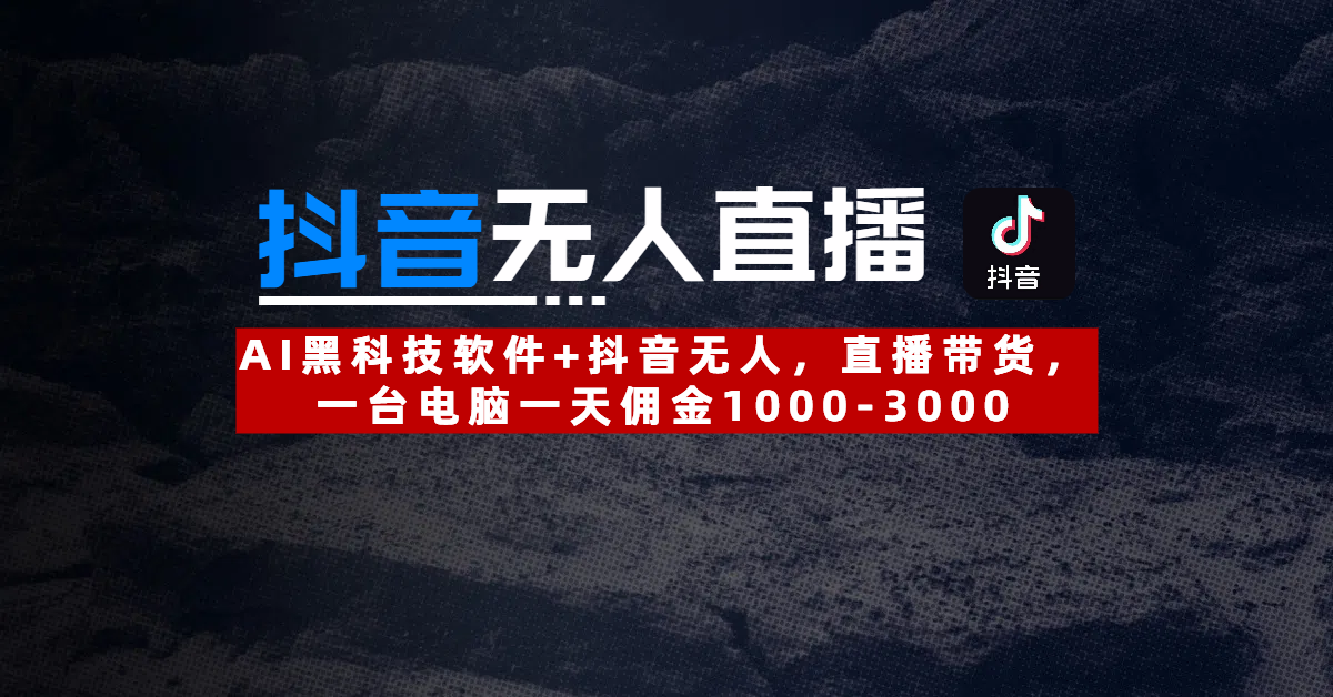 【抖音无人直播】AI黑科技软件+抖音无人直播带货，一台电脑一天佣金1000-3000爱优网赚-网创项目资源站-副业项目-创业项目-搞钱项目爱优网赚