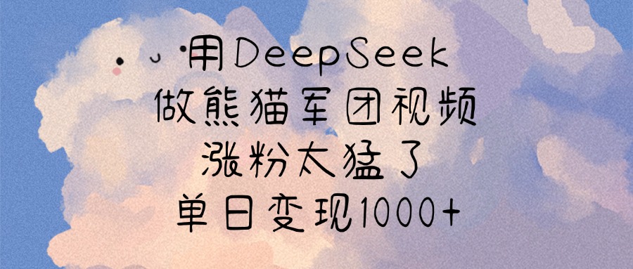 用DeepSeek做熊猫军团视频，涨粉太猛了，单日变现1000+爱优网赚-网创项目资源站-副业项目-创业项目-搞钱项目爱优网赚