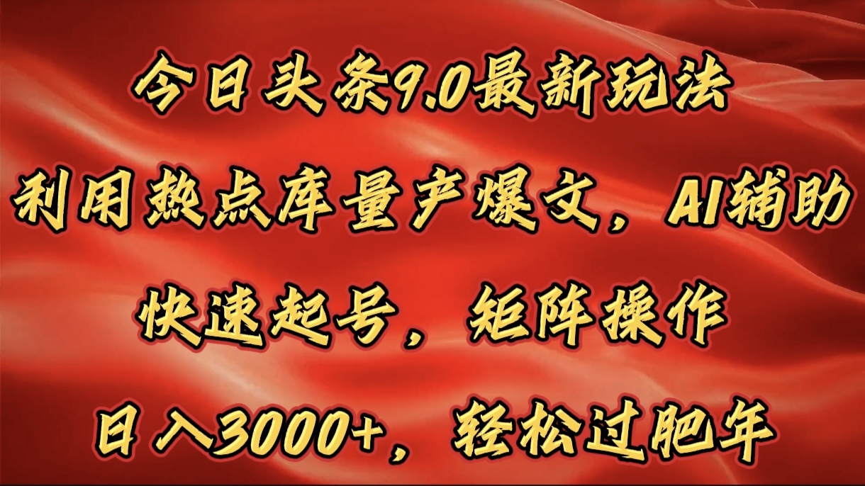 今日头条9.0最新玩法，利用热点库量产爆文，AI辅助，快速起号，矩阵操作，日入3000+，轻松过肥年爱优网赚-网创项目资源站-副业项目-创业项目-搞钱项目爱优网赚