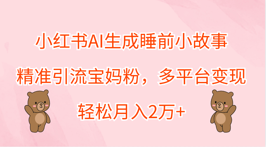 图片[1]爱优网赚-网创项目资源站-副业项目-创业项目-搞钱项目小红书AI生成睡前小故事，精准引流宝妈粉，轻松月入2万+，多平台变现爱优网赚-网创项目资源站-副业项目-创业项目-搞钱项目爱优网赚