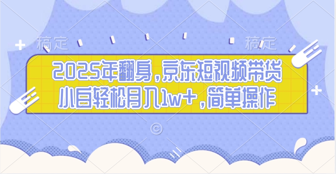 2025年翻身，京东短视频带货，小白轻松月入1w+，简单操作的项目爱优网赚-网创项目资源站-副业项目-创业项目-搞钱项目爱优网赚