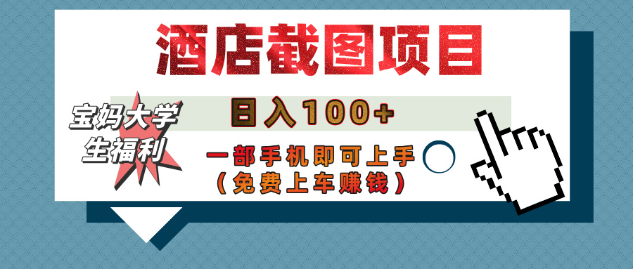 【宝妈大学生福利】酒店截图项目，日入100+，一部手机即可上手（免费上车赚钱）爱优网赚-网创项目资源站-副业项目-创业项目-搞钱项目爱优网赚