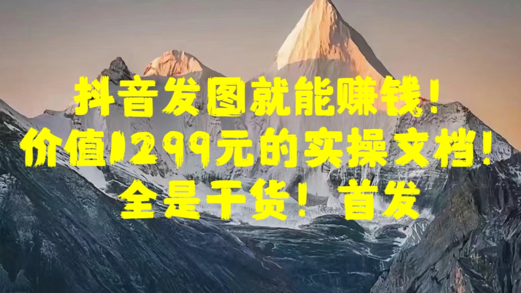 图片[1]爱优网赚-网创项目资源站-副业项目-创业项目-搞钱项目抖音发图就能赚钱！价值1299元的实操文档，全是干货！首发爱优网赚-网创项目资源站-副业项目-创业项目-搞钱项目爱优网赚