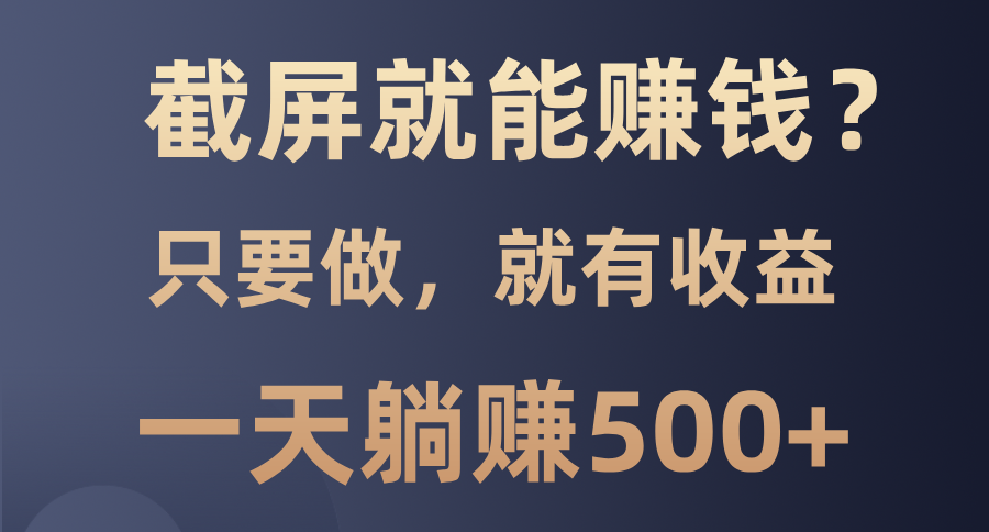 截屏就能赚钱？0门槛，只要做，100%有收益的一个项目，一天躺赚500+爱优网赚-网创项目资源站-副业项目-创业项目-搞钱项目爱优网赚