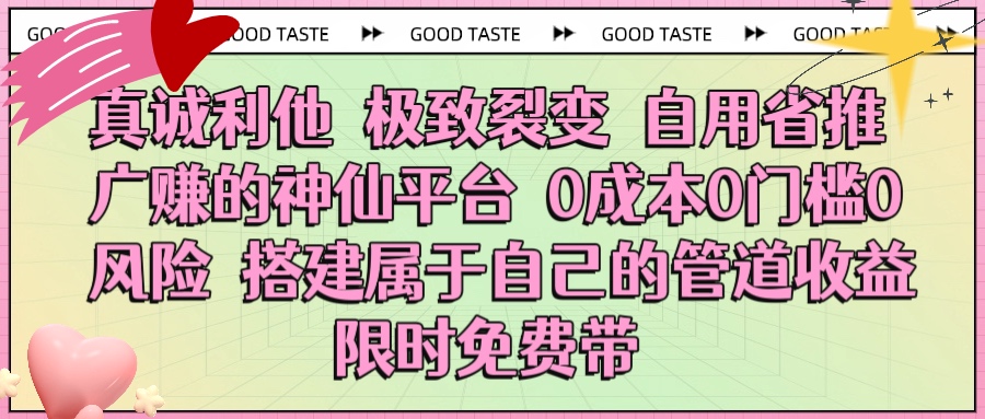 真诚利他 极致裂变 自用省推广赚的神仙平台 0成本0门槛0风险0囤货 时间地点不限 搭建属于自己的管道收益 限时免费带爱优网赚-网创项目资源站-副业项目-创业项目-搞钱项目爱优网赚