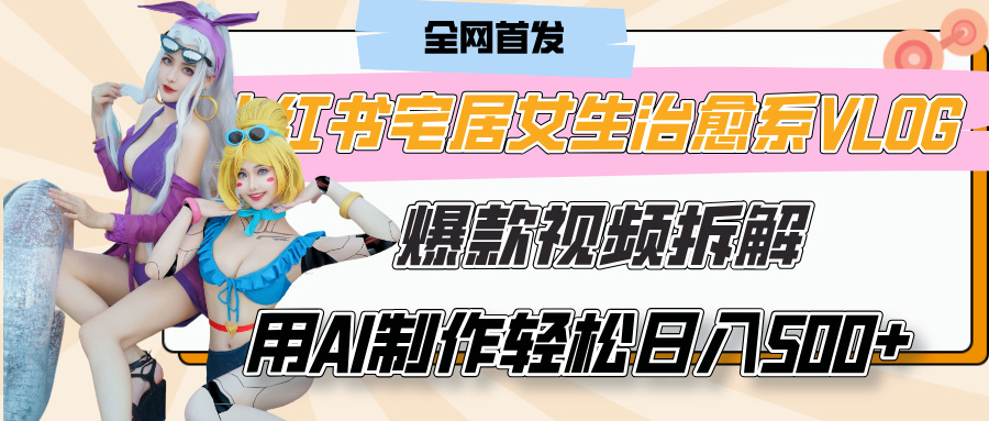 小红书宅居女生治愈系VLOG爆款视频拆解，用AI制作也能轻松日入500+，有手就行！爱优网赚-网创项目资源站-副业项目-创业项目-搞钱项目爱优网赚