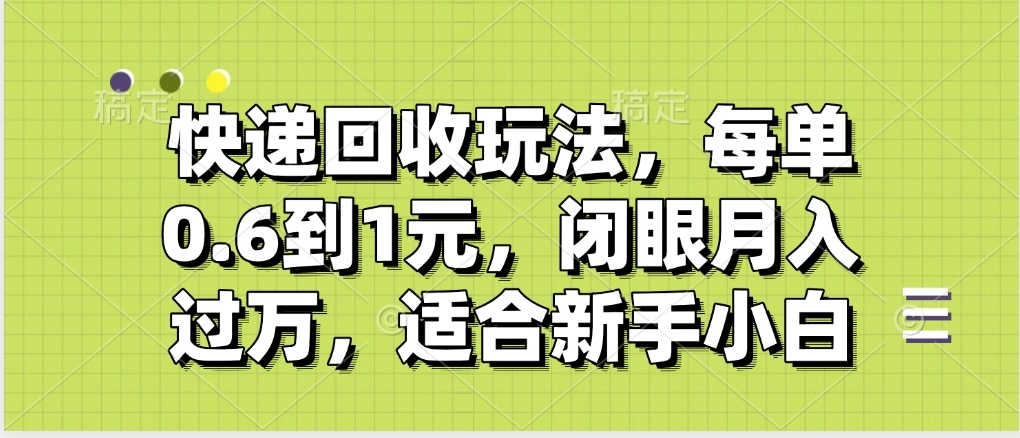 快递回收自助玩法，没单收益0.6到1元，闭眼也能月入一万，适合新手小白爱优网赚-网创项目资源站-副业项目-创业项目-搞钱项目爱优网赚