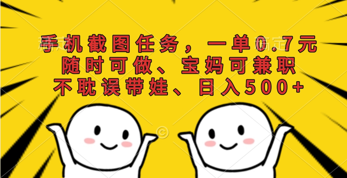 手机截图任务，一单0.7元，随时可做、宝妈可兼职，不耽误带娃、日入500+爱优网赚-网创项目资源站-副业项目-创业项目-搞钱项目爱优网赚
