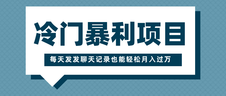 冷门暴利项目，一部手机即可操作，每天发发聊天记录也能轻松月入过万爱优网赚-网创项目资源站-副业项目-创业项目-搞钱项目爱优网赚