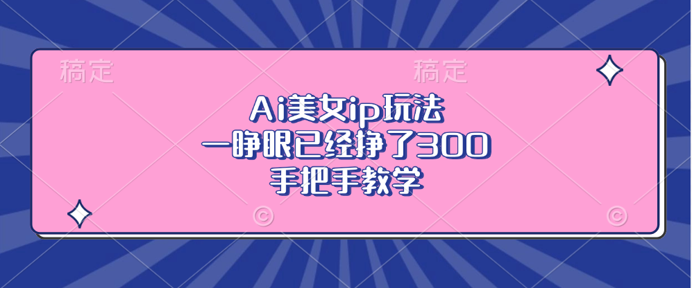 图片[1]爱优网赚-网创项目资源站-副业项目-创业项目-搞钱项目Ai美女ip玩法，一睁眼已经挣了300，手把手教学！爱优网赚-网创项目资源站-副业项目-创业项目-搞钱项目爱优网赚