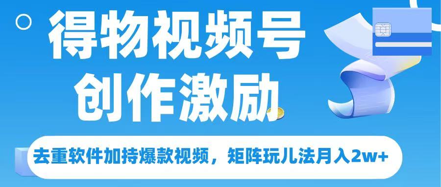 得物视频号创作者激励，去重软件加持爆款视频，矩阵玩儿法月入 2w➕爱优网赚-网创项目资源站-副业项目-创业项目-搞钱项目爱优网赚