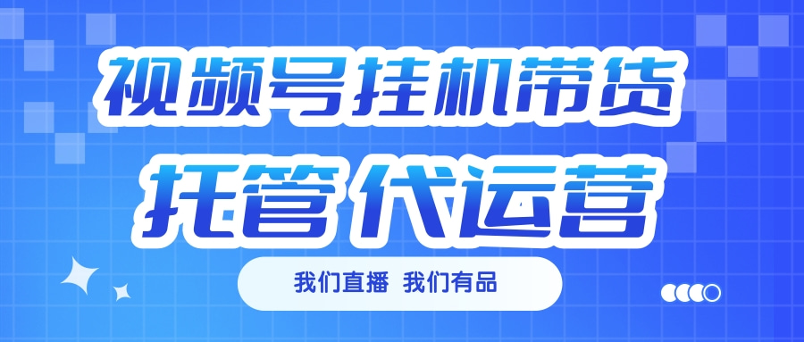 视频号挂机直播带货 全程托管代运营爱优网赚-网创项目资源站-副业项目-创业项目-搞钱项目爱优网赚