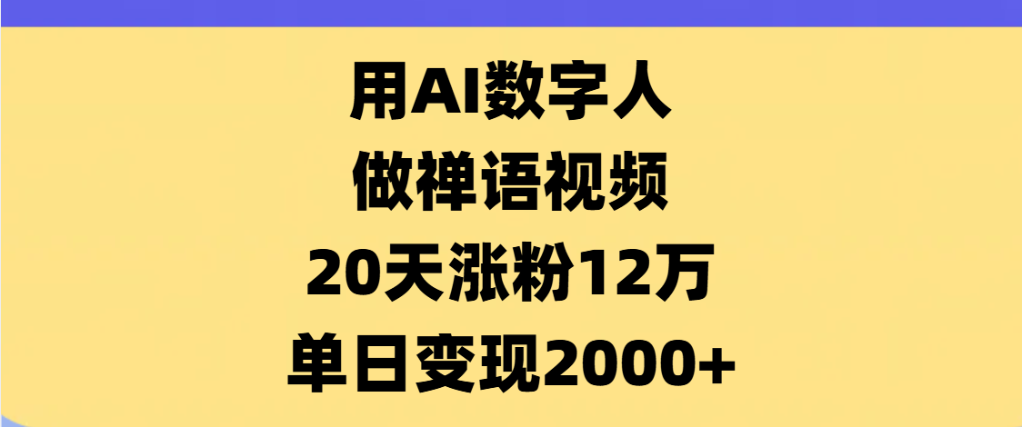 AI数字人，禅语视频，20天涨粉12万，单日变现2000+爱优网赚-网创项目资源站-副业项目-创业项目-搞钱项目爱优网赚