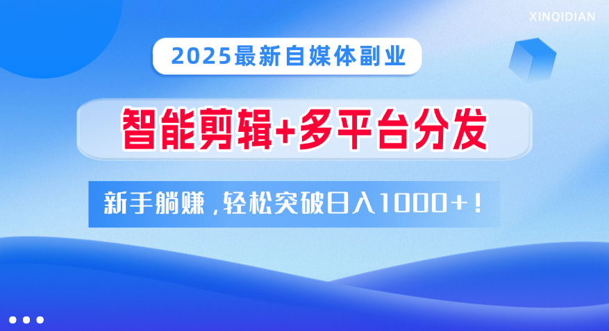 2025最新自媒体副业！智能剪辑+多平台分发，新手躺赚，轻松突破日入1000+！爱优网赚-网创项目资源站-副业项目-创业项目-搞钱项目爱优网赚