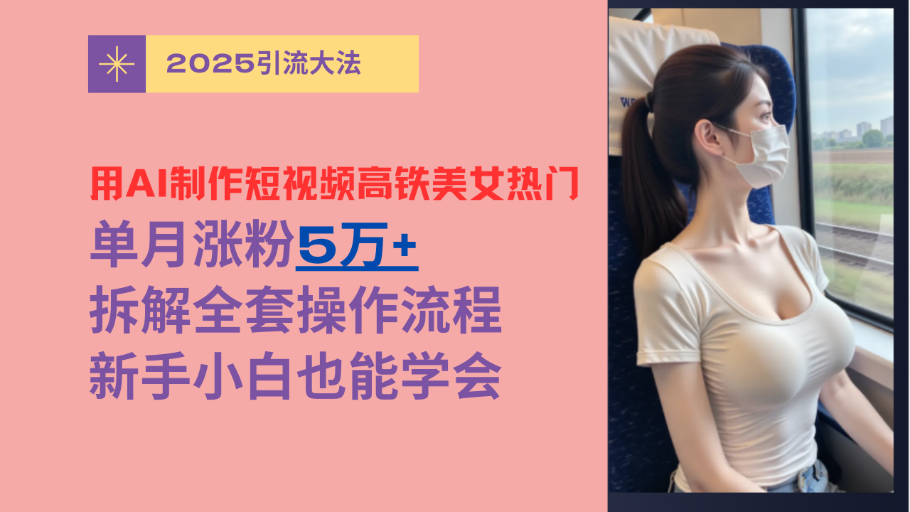 用AI制作短视频高铁美女热门玩法，单月涨粉5万+，拆解全套操作流程，新手小白也能学会爱优网赚-网创项目资源站-副业项目-创业项目-搞钱项目爱优网赚