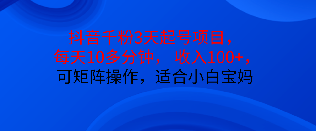 抖音千粉3天起号项目， 每天10多分钟， 收入100+，可矩阵操作，适合小白宝妈爱优网赚-网创项目资源站-副业项目-创业项目-搞钱项目爱优网赚