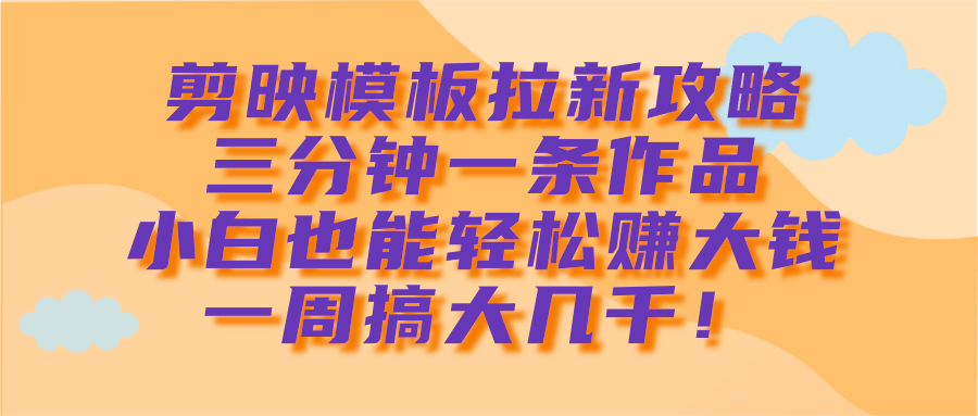 剪映模板拉新攻略，三分钟一条作品，小白也能轻松赚大钱，一周搞大几千！爱优网赚-网创项目资源站-副业项目-创业项目-搞钱项目爱优网赚