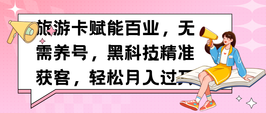 旅游卡赋能百业，无需养号，黑科技精准获客，轻松月入过万爱优网赚-网创项目资源站-副业项目-创业项目-搞钱项目爱优网赚