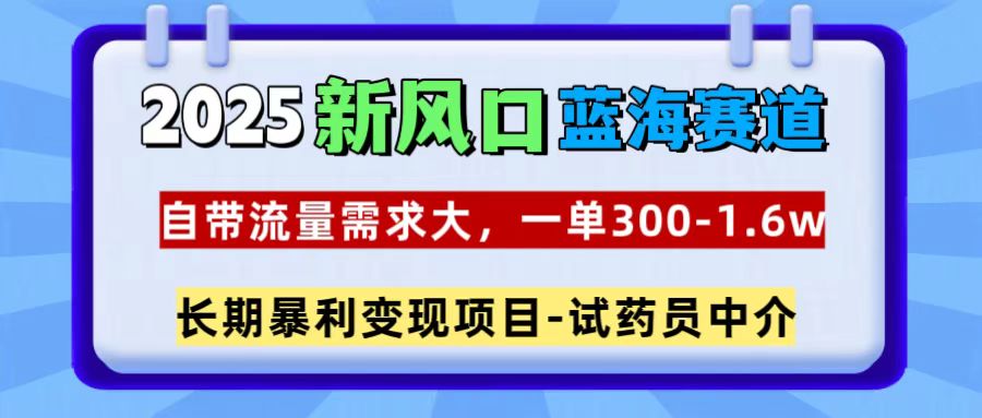 2025新风口蓝海赛道，一单300~1.6w，自带流量需求大，长期暴利变现项目-试药员中介爱优网赚-网创项目资源站-副业项目-创业项目-搞钱项目爱优网赚