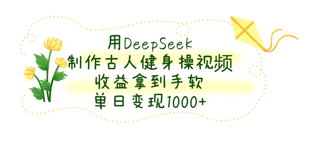 用DeepSeek制作古人健身操视频，收益拿到手软，单日变现1000+爱优网赚-网创项目资源站-副业项目-创业项目-搞钱项目爱优网赚