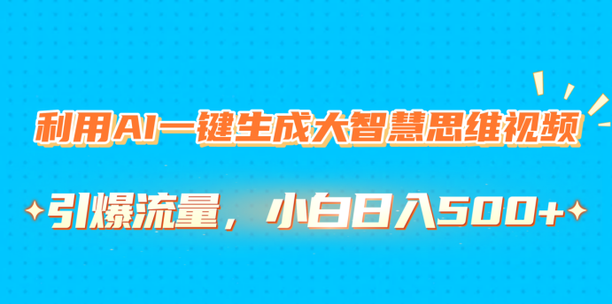 利用AI一键生成大智慧思维视频，引爆流量，小白日入500+爱优网赚-网创项目资源站-副业项目-创业项目-搞钱项目爱优网赚