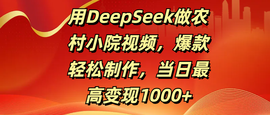 用DeepSeek做农村小院视频，爆款轻松制作，当日最高变现1000+爱优网赚-网创项目资源站-副业项目-创业项目-搞钱项目爱优网赚