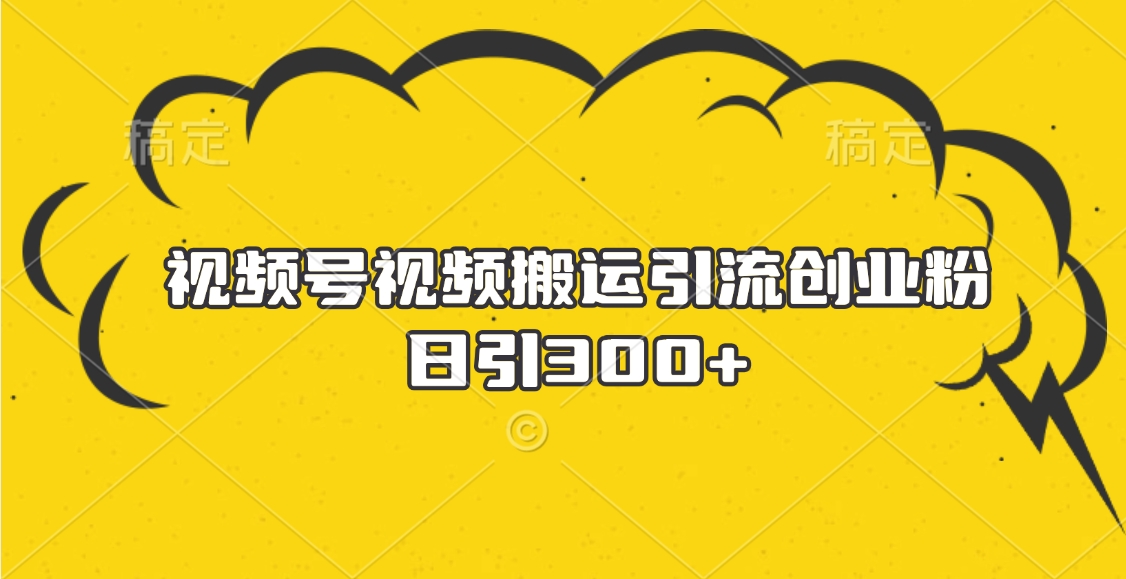 视频号视频搬运引流创业粉，日引300+爱优网赚-网创项目资源站-副业项目-创业项目-搞钱项目爱优网赚