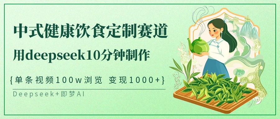 爆火中式健康饮食定制赛道，用deepseek10分钟制作单条视频100w浏览变现1000+爱优网赚-网创项目资源站-副业项目-创业项目-搞钱项目爱优网赚