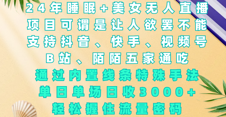24年睡眠+美女无人直播，项目可谓是让人欲罢不能，支持抖音、快手、视频号、B站、陌陌五家通吃，通过内置线条特殊手法，单场日收3000+，轻松握住流量密码爱优网赚-网创项目资源站-副业项目-创业项目-搞钱项目爱优网赚