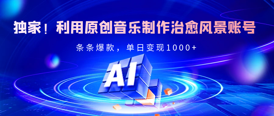 独家！利用原创音乐制作治愈风景账号，条条爆款，单日变现2000+爱优网赚-网创项目资源站-副业项目-创业项目-搞钱项目爱优网赚