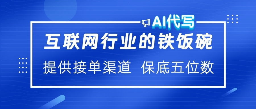 互联网行业的铁饭碗  AI代写 提供接单渠道 保底五位数爱优网赚-网创项目资源站-副业项目-创业项目-搞钱项目爱优网赚