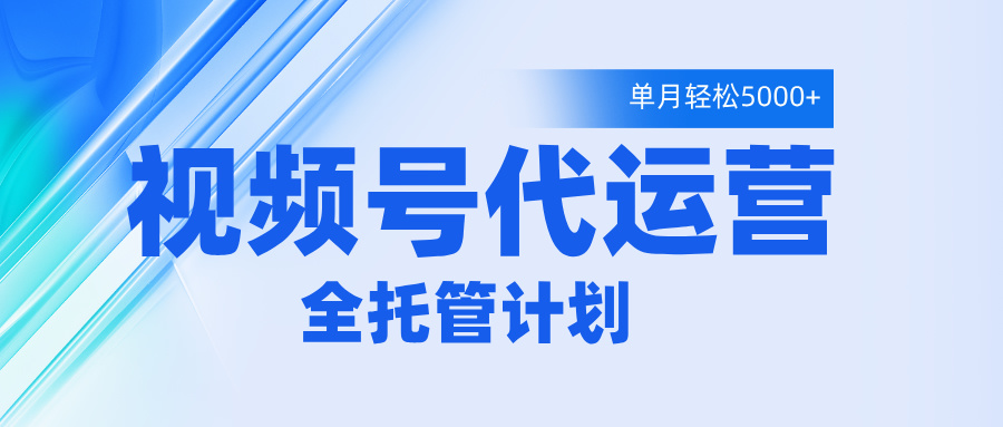 视频号代运营2.0，全程托管招募，单月轻松变现5000+爱优网赚-网创项目资源站-副业项目-创业项目-搞钱项目爱优网赚