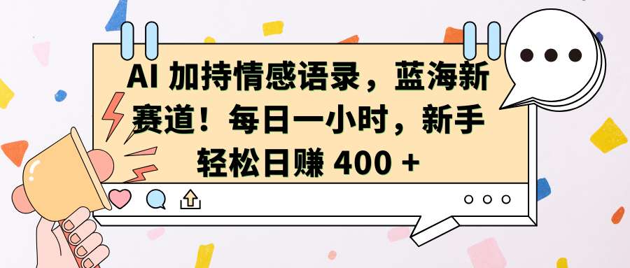 AI加持情感语录，蓝海新赛道！每日一小时，新手轻松日赚 400 +爱优网赚-网创项目资源站-副业项目-创业项目-搞钱项目爱优网赚