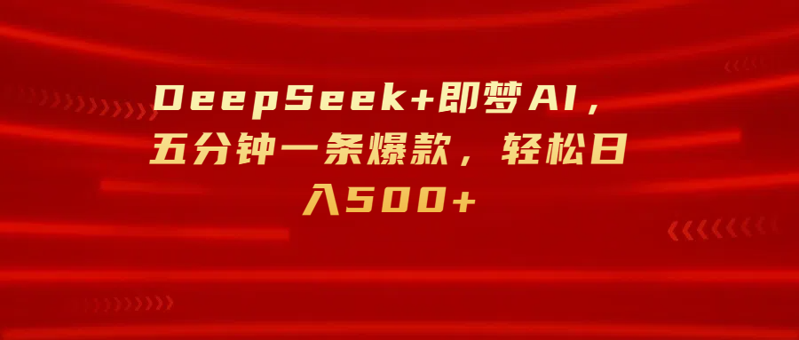 DeepSeek+即梦AI，五分钟一条爆款，轻松日入500+爱优网赚-网创项目资源站-副业项目-创业项目-搞钱项目爱优网赚