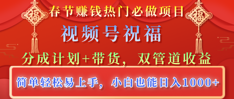 春节赚钱热门必做项目，视频号祝福，分成计划+带货，双管道收益，简单轻松易上手，小白也能日入1000+爱优网赚-网创项目资源站-副业项目-创业项目-搞钱项目爱优网赚