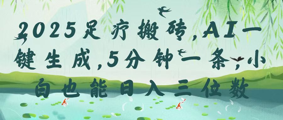 2025足疗搬砖，Ai一键生成，5分钟一条，小白也能日入三位数爱优网赚-网创项目资源站-副业项目-创业项目-搞钱项目爱优网赚