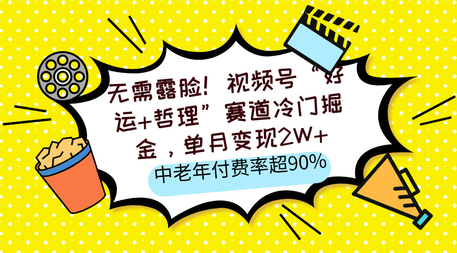 无需露脸！视频号“好运+哲理”赛道冷门掘金，单月变现2W+，中老年付费率超90%爱优网赚-网创项目资源站-副业项目-创业项目-搞钱项目爱优网赚
