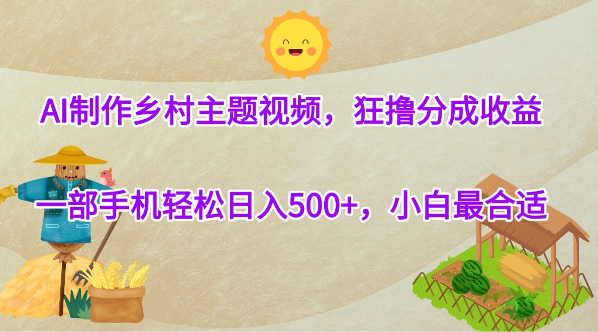AI制作乡村主题视频，狂撸分成收益，一部手机轻松日入500+，小白最合适爱优网赚-网创项目资源站-副业项目-创业项目-搞钱项目爱优网赚