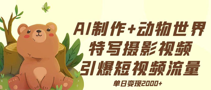 AI制作动物世界特写摄影视频+引爆短视频流量+单日变现2000+爱优网赚-网创项目资源站-副业项目-创业项目-搞钱项目爱优网赚