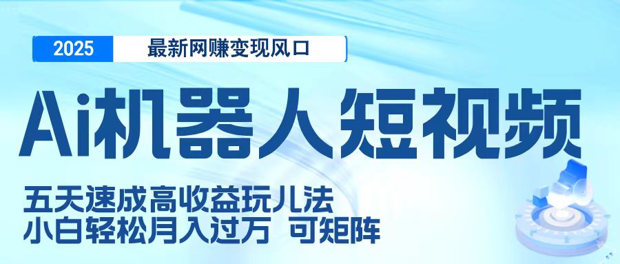 二零二五最新网赚变现风口，Ai 机器人短视频，五天速成高收益玩儿法，小白轻松月入过万，可矩阵爱优网赚-网创项目资源站-副业项目-创业项目-搞钱项目爱优网赚