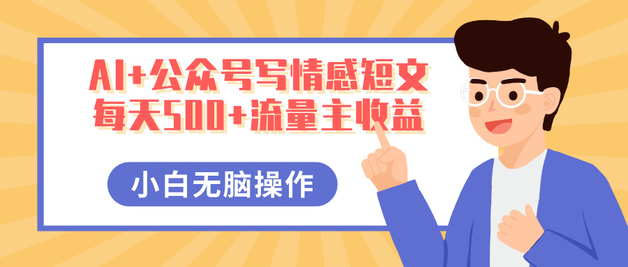 AI+公众号写情感短文，每天500+流量主收益，多号矩阵无脑操作，小白轻松上手，保姆级教程爱优网赚-网创项目资源站-副业项目-创业项目-搞钱项目爱优网赚
