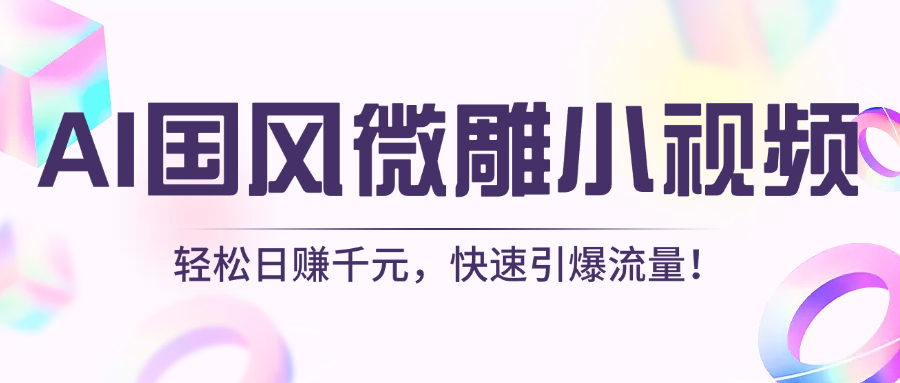 AI国风微雕小视频：轻松日赚千元，快速引爆流量！爱优网赚-网创项目资源站-副业项目-创业项目-搞钱项目爱优网赚