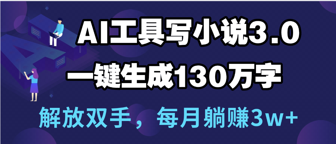 用AI工具写小说3.0，一键生成130万字，解放双手，每月躺赚3w+爱优网赚-网创项目资源站-副业项目-创业项目-搞钱项目爱优网赚